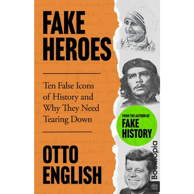 Fake Heroes: Ten False Icons and How they Altered the Course of History by Otto English