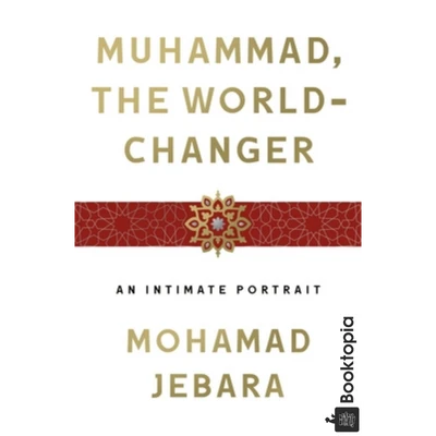 Muhammad, the World-Changer: An Intimate Portrait by Mohamad Jebara