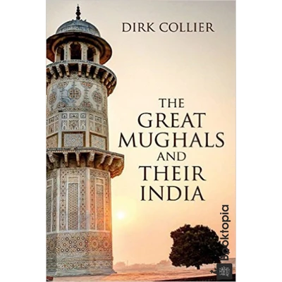 The Great Mughals And Their India by Dirk Collier