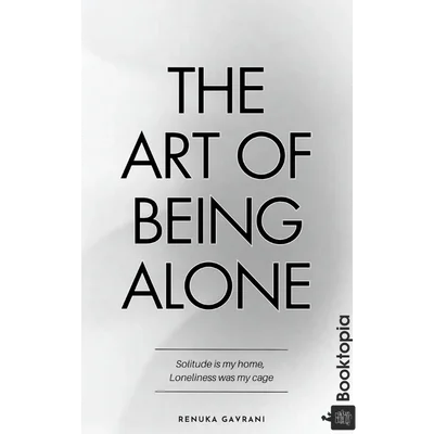 The Art of Being ALONE: Solitude Is My HOME, Loneliness Was My Cage by Renuka Gavrani