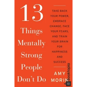 13 Things Mentally Strong People Dont Do by Amy Morin