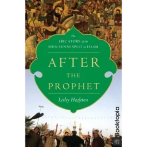 After The Prophet: The Epic Story Of The Shia-Sunni Split In Islam by Lesley Hazleton