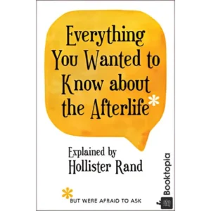 Everything You Wanted to Know about the Afterlife But Were Afraid to Ask by Hollister Rand