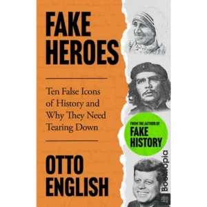 Fake Heroes: Ten False Icons and How they Altered the Course of History by Otto English