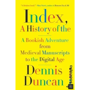 Index, A History of the: A Bookish Adventure by Dennis Duncan