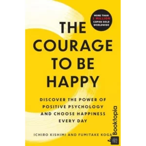 The Courage to be Happy by Ichiro Kishimi  Fumitake Koga