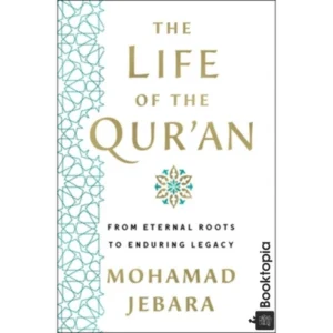 The Life of the Quran: From Eternal Roots to Enduring Legacy by Mohamad Jebara