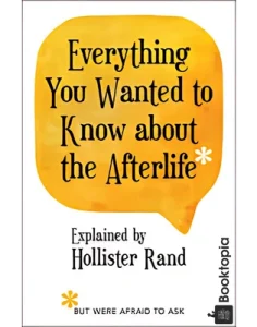 Everything You Wanted to Know about the Afterlife But Were Afraid to Ask by Hollister Rand