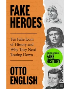 Fake Heroes_ Ten False Icons and How they Altered the Course of History by Otto English