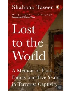 Lost to the World_ A Memoir of Faith, Family, and Five Years in Terrorist Captivity by Shahbaz Taseer