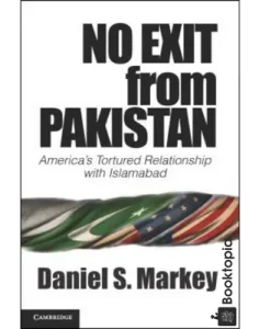 No Exit from Pakistan_ America's Tortured Relationship with Islamabad by Daniel S. Markey